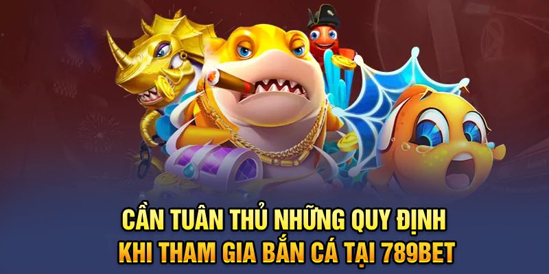 Cần tuân thủ những quy định khi tham gia bắn cá tại 789bet